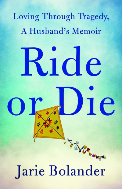 Ride or Die: Loving Through Tragedy, A Husband's Memoir - Jarie Bolander - Books - She Writes Press - 9781684632107 - September 5, 2023