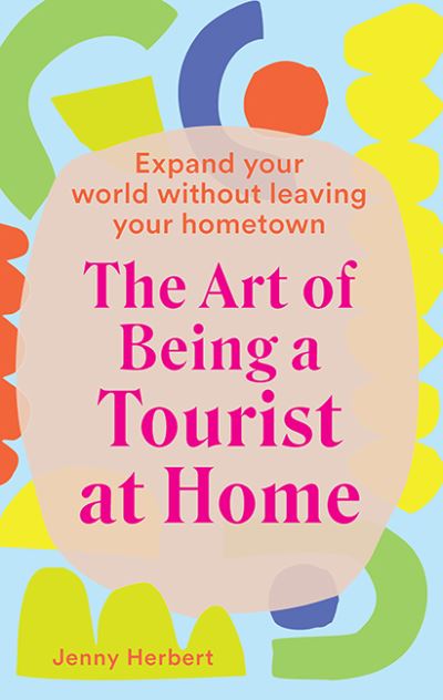 Cover for Jenny Herbert · The Art of Being a Tourist at Home: Expand Your World Without Leaving Your Home Town (Hardcover Book) [First Edition, Hardback edition] (2021)