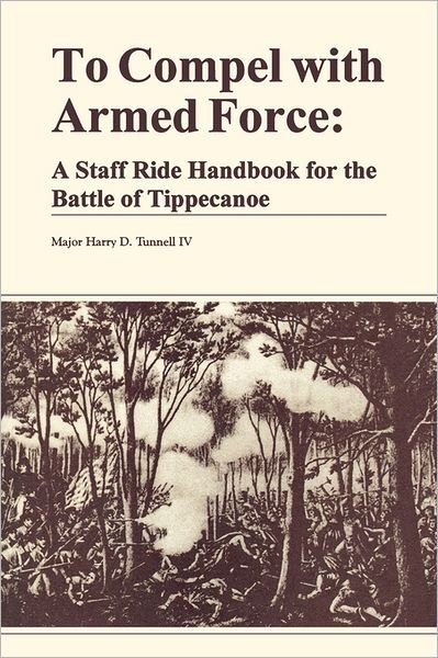Cover for U.s. Department of the Army · To Compel with Armed Force: a Staff Ride Handbook for the Battle of Tippencanoe (Taschenbuch) (2011)