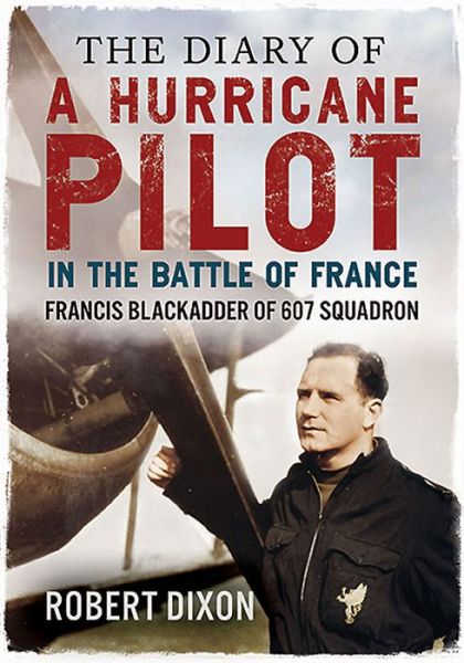 Cover for Robert Dixon · Diary of a Hurricane Pilot in the Battle of France: Francis Blackadder of 607 Squadron (Hardcover Book) (2014)