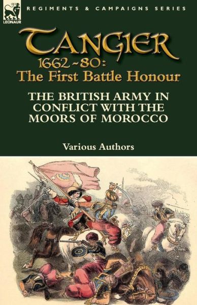 Tangier 1662-80: The First Battle Honour-The British Army in Conflict With the Moors of Morocco - Various Authors - Books - Leonaur Ltd - 9781782824107 - November 24, 2014