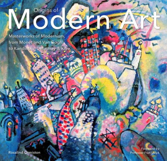 Origins of Modern Art: Masterworks of Modernism from Monet to Kandinsky, Delaunay, Turner & Klee. - Masterworks - Rosalind Ormiston - Książki - Flame Tree Publishing - 9781783616107 - 6 października 2015