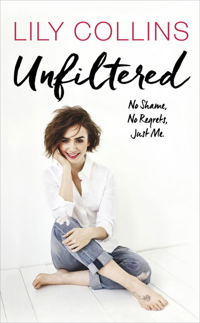 Unfiltered: No Shame, No Regrets, Just Me - Lily Collins - Books - Ebury Publishing - 9781785034107 - March 7, 2017