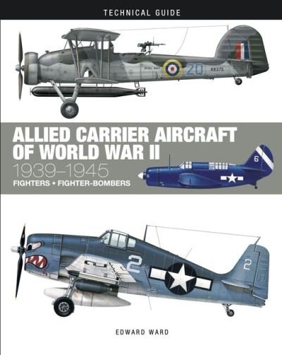 Allied Carrier Aircraft of World War II: 1939-1945 - Technical Guides - Edward Ward - Books - Amber Books Ltd - 9781838862107 - September 14, 2022