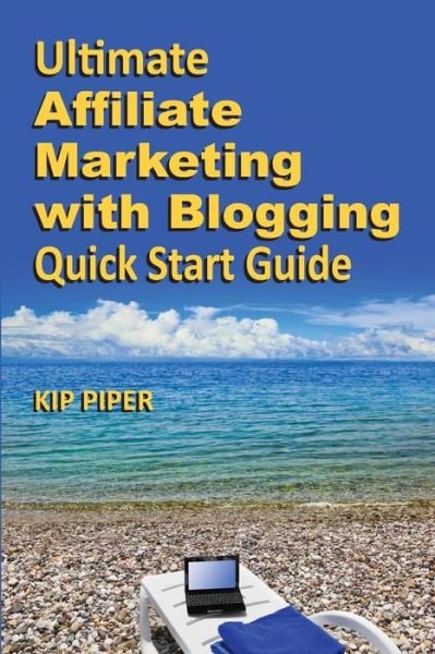 Cover for Kip Piper · Ultimate Affiliate Marketing with Blogging Quick Start Guide: the &quot;How To&quot; Program for Beginners and Dummies on the Web (Taschenbuch) (2013)