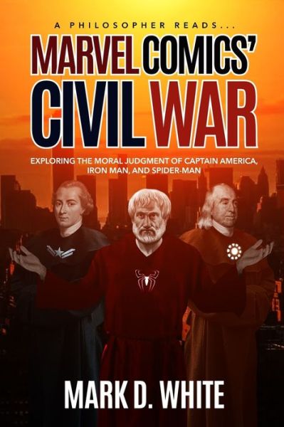 Cover for Mark D White · Marvel Comics' Civil War: Exploring the Moral Judgment of Captain America, Iron Man and Spider-Man - A Philosopher Reads... (Paperback Book) (2016)