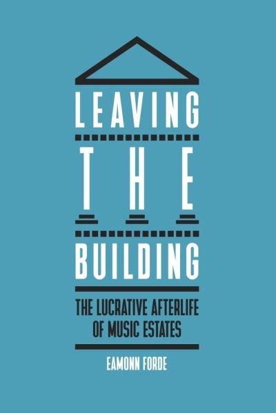 Cover for Eamonn Forde · Leaving the Building: The Lucrative Afterlife of Music Estates (Gebundenes Buch) (2021)