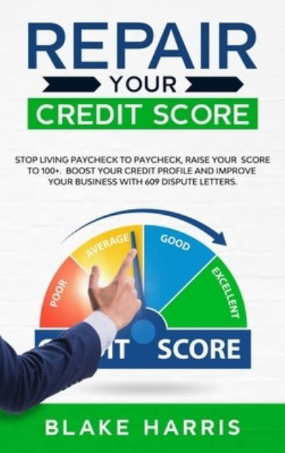Cover for Blake Harris · Repair Your Credit Score: Stop Living Paycheck to Paycheck, Raise Your Score to 100+. Boost Your Credit Profile and Improve Your Business With 609 Dispute Letters (Hardcover Book) (2020)
