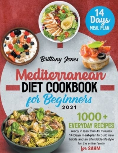 Cover for Brittany Jones · Mediterranean Diet Cookbook for beginners 2021: 1000+ Everyday recipes ready in less than 45 minutes 14 Days meal-plan to build new habits and an healthier lifestyle for the entire family (Paperback Book) (2021)