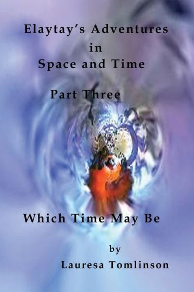 Cover for Lauresa A Tomlinson · Elaytay's Adventures in Space and Time - (pt3) Which Time May Be (Paperback Book) (2019)