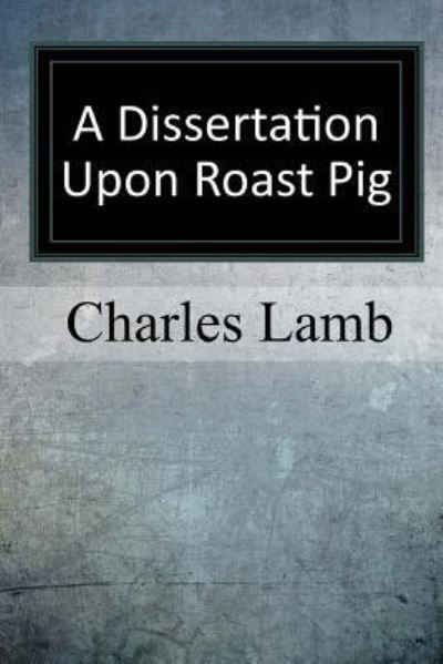 A Dissertation upon Roast Pig - Charles Lamb - Książki - Createspace Independent Publishing Platf - 9781973738107 - 25 lipca 2017