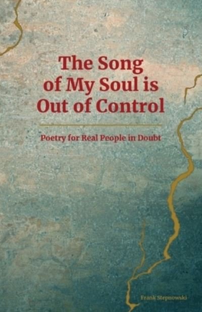 Cover for Frank Stepnowski · The Song of My Soul is Out of Control: Poetry for Real People in Doubt (Paperback Bog) (2019)