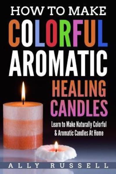 Cover for Ally Russell · How to Make Colorful Aromatic Healing Candles (Paperback Bog) (2017)