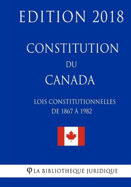 Cover for La Bibliotheque Juridique · Constitution Du Canada (Lois Constitutionnelles de 1867 1982) - Edition 2018 (Taschenbuch) (2018)