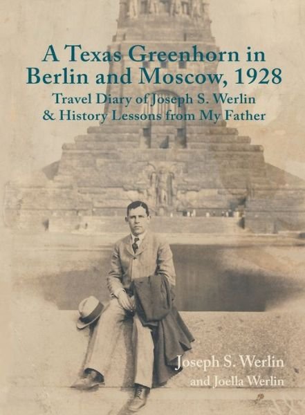 Cover for Joseph S Werlin · A Texas Greenhorn in Berlin and Moscow, 1928: Travel Diary of Joseph S. Werlin &amp; History Lessons from My Father (Hardcover Book) (2019)