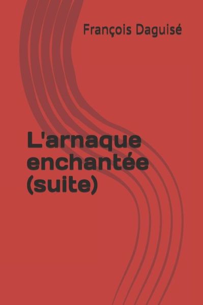 Cover for Francois Daguise · L'arnaque enchantee (suite) (Paperback Book) (2019)