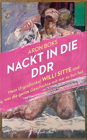 Cover for Aron Boks · Nackt in die DDR  Mein Urgroßonkel Willi Sitte und was die ganze Geschichte mit mir zu tun hat (Book) (2023)