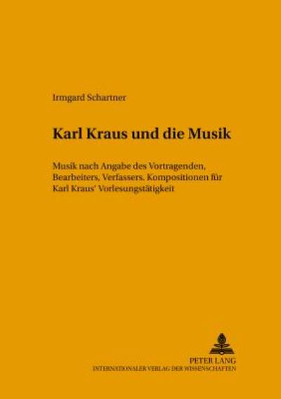 Cover for Irmgard Schartner · Karl Kraus Und Die Musik: Musik Nach Angabe Des Vortragenden, Bearbeiters Und Verfassers. Kompositionen Zu Karl Kraus' Vorlesungstaetigkeit - Musikkontext (Paperback Book) (2003)