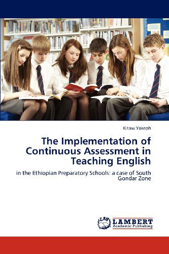 Cover for Kitaw Yoseph · The Implementation of Continuous Assessment in Teaching English: in the Ethiopian Preparatory Schools: a Case of South Gondar Zone (Paperback Book) (2012)