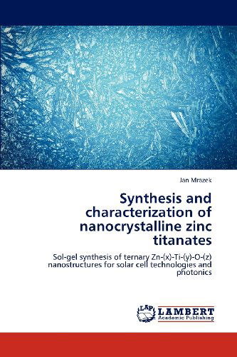 Cover for Jan Mrazek · Synthesis and Characterization of Nanocrystalline Zinc Titanates: Sol-gel Synthesis of Ternary Zn-(x)-ti-(y)-o-(z) Nanostructures for Solar Cell Technologies and Photonics (Paperback Book) (2012)