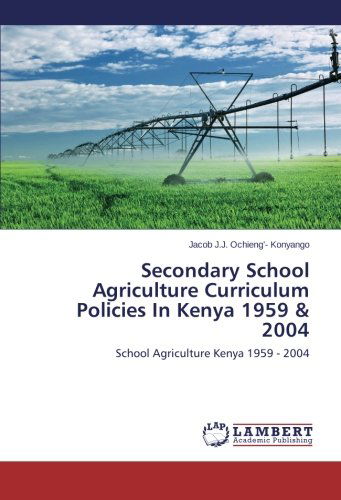 Secondary School Agriculture Curriculum Policies in Kenya 1959 & 2004: School Agriculture  Kenya 1959 - 2004 - Jacob J.j. Ochieng'- Konyango - Książki - LAP LAMBERT Academic Publishing - 9783659571107 - 22 lipca 2014