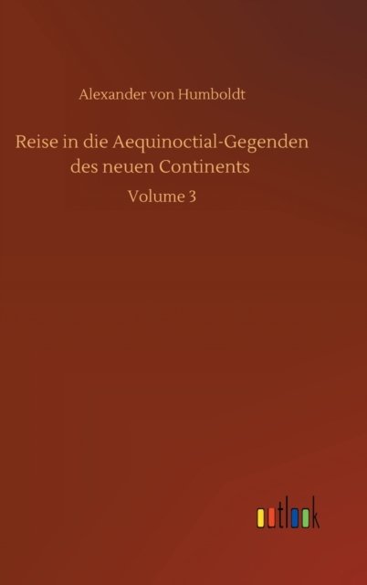 Cover for Alexander von Humboldt · Reise in die Aequinoctial-Gegenden des neuen Continents: Volume 3 (Innbunden bok) (2020)