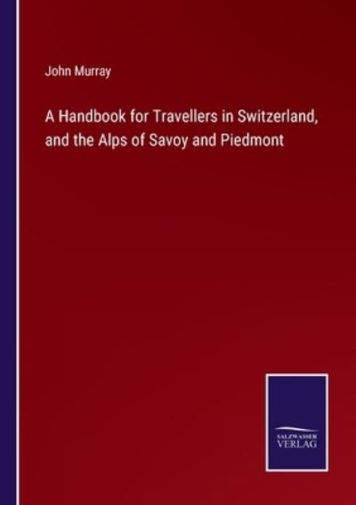 Cover for John Murray · A Handbook for Travellers in Switzerland, and the Alps of Savoy and Piedmont (Paperback Bog) (2022)