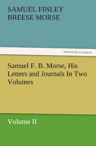 Cover for Samuel Finley Breese Morse · Samuel F. B. Morse, His Letters and Journals in Two Volumes: Volume II (Tredition Classics) (Paperback Book) (2011)