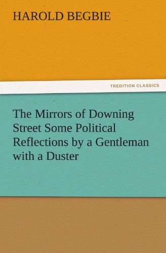 Cover for Harold Begbie · The Mirrors of Downing Street Some Political Reflections by a Gentleman with a Duster (Tredition Classics) (Taschenbuch) (2011)