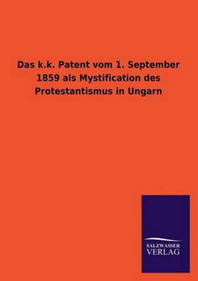 Das K.k. Patent Vom 1. September 1859 Als Mystification Des Protestantismus in Ungarn - Ohne Autor - Bøker - Salzwasser-Verlag GmbH - 9783846045107 - 11. august 2013