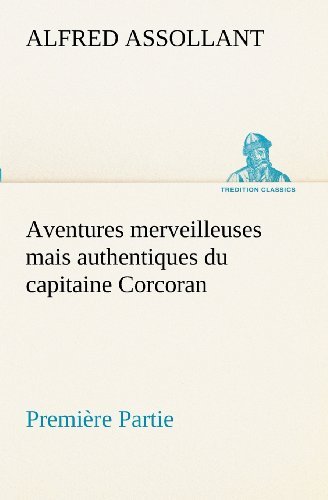 Cover for Alfred Assollant · Aventures Merveilleuses Mais Authentiques Du Capitaine Corcoran, Première Partie (Tredition Classics) (French Edition) (Paperback Bog) [French edition] (2012)