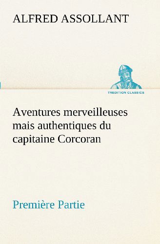 Cover for Alfred Assollant · Aventures Merveilleuses Mais Authentiques Du Capitaine Corcoran, Première Partie (Tredition Classics) (French Edition) (Pocketbok) [French edition] (2012)