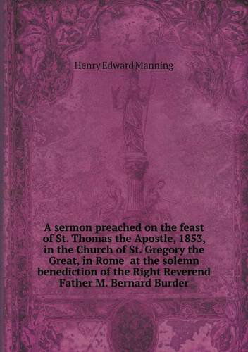 Cover for Henry Edward Manning · A Sermon Preached on the Feast of St. Thomas the Apostle, 1853, in the Church of St. Gregory the Great, in Rome  at the Solemn Benediction of the Right Reverend Father M. Bernard Burder (Paperback Book) (2013)