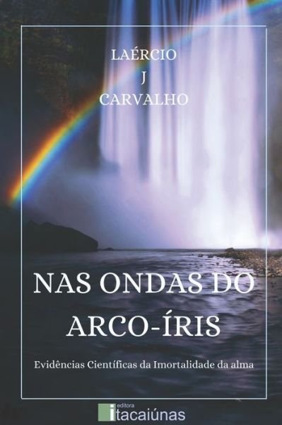 Cover for Laercio J Carvalho · NAS Ondas Do Arco-Iris: Evidencias Cientificas da Imortalidade da Alma (Pocketbok) (2021)