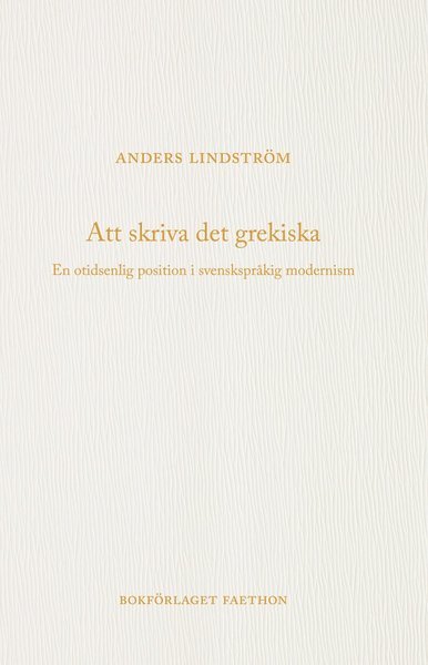 Cover for Anders Lindström · Att skriva det grekiska : en otidsenlig position i svenskspråkig modernism (Book) (2020)