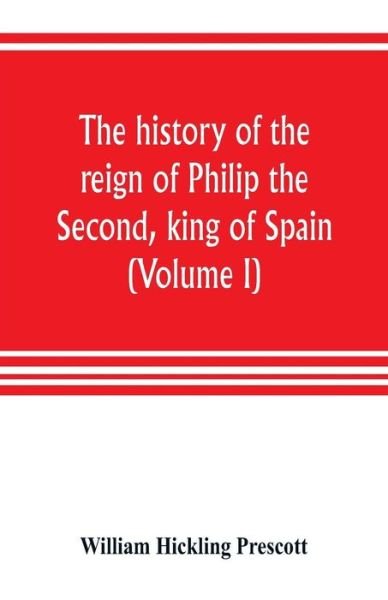 Cover for William Hickling Prescott · The history of the reign of Philip the Second, king of Spain (Volume I) (Paperback Bog) (2019)