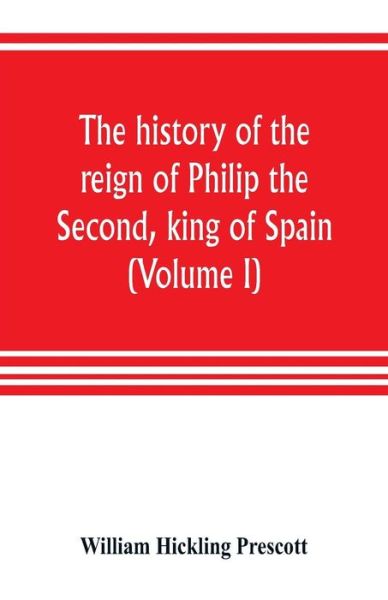 Cover for William Hickling Prescott · The history of the reign of Philip the Second, king of Spain (Volume I) (Paperback Bog) (2019)