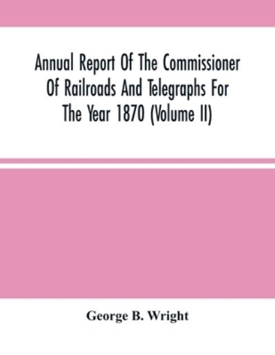 Cover for George B Wright · Annual Report Of The Commissioner Of Railroads And Telegraphs For The Year 1870 (Volume Ii) (Paperback Book) (2021)