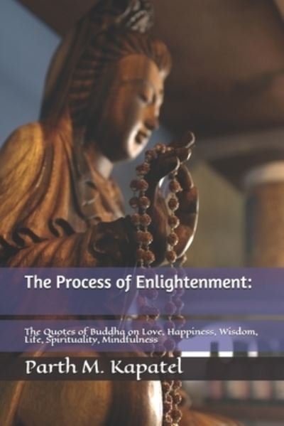 Cover for Parth M Kapatel · The process of Enlightenment: : The Quotes of Buddha on Love, Happiness, Wisdom, Life, Spirituality, Mindfulness (Paperback Bog) (2021)