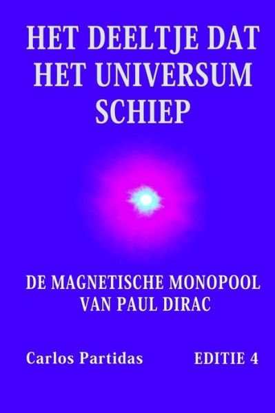 Cover for Carlos L Partidas · Het Deeltje DAT Het Universum Schiep: de Magnetische Monopool Van Paul Dirac (Taschenbuch) (2021)