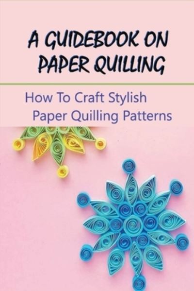 A Guidebook On Paper Quilling - Ela Grulke - Książki - Independently Published - 9798534119107 - 9 lipca 2021