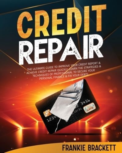 Cover for Frankie Brackett · Credit Repair: The Ultimate Guide To Improve Your Credit Report &amp; Achieve Credit Repair Quickly. Learn The Strategies &amp; Techniques of Professional to Secure Your Personal Finance &amp; Fix Your Debts (Paperback Book) (2021)