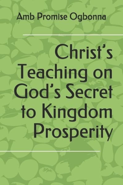 Cover for Amb Promise Ogbonna · Christ's Teaching on God's Secret to Kingdom Prosperity (Pocketbok) (2020)