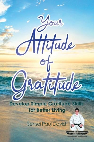 Your Attitude of Gratitude: Develop Simple Gratitude Skills for Better Living - Sensei Self Development - Sensei Paul David - Books - Independently Published - 9798607271107 - April 7, 2020