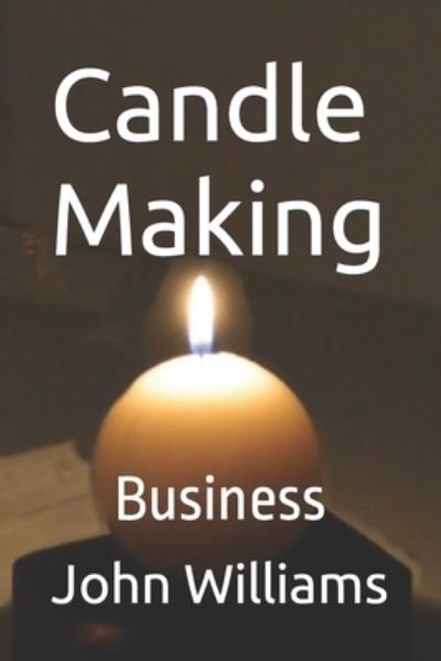 Candle Making: Business - John Williams - Boeken - Independently Published - 9798696378107 - 11 oktober 2020