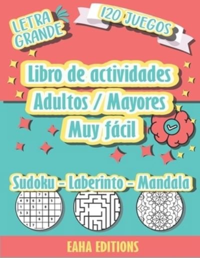 Cover for Eaha Editions · Libro de actividades Adultos / Mayores Muy Fácil - Sudoku - Laberinto - Mandala - Letra Grande - 120 Juegos - Eaha Editions (Paperback Bog) (2021)