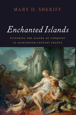 Cover for Mary D. Sheriff · Enchanted Islands: Picturing the Allure of Conquest in Eighteenth-Century France (Hardcover Book) (2018)