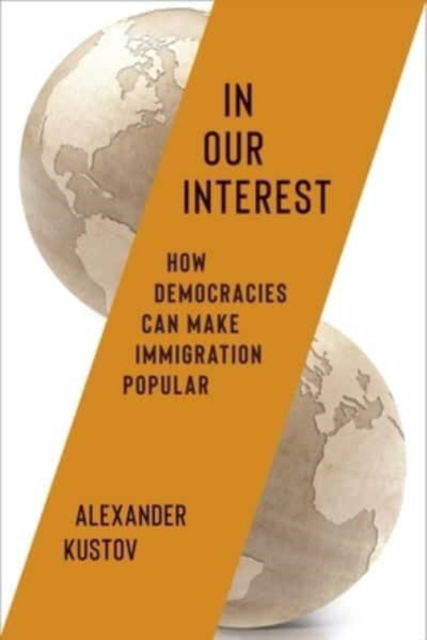 Cover for Alexander Kustov · In Our Interest: How Democracies Can Make Immigration Popular (Hardcover Book) (2025)