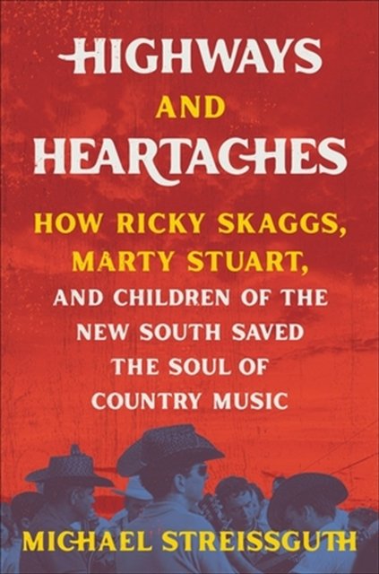 Cover for Michael Streissguth · Highways and Heartaches: How Ricky Skaggs, Marty Stuart, and Children of the New South Saved the Soul of Country Music (Gebundenes Buch) (2023)