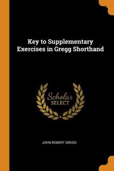 Key to Supplementary Exercises in Gregg Shorthand - John Robert Gregg - Books - Franklin Classics Trade Press - 9780343638108 - October 17, 2018